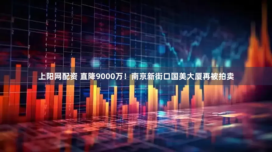 上阳网配资 直降9000万！南京新街口国美大厦再被拍卖