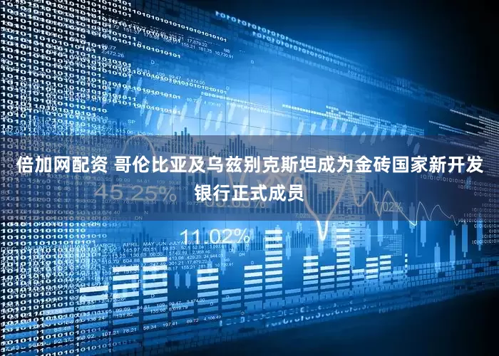 倍加网配资 哥伦比亚及乌兹别克斯坦成为金砖国家新开发银行正式成员