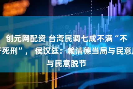 创元网配资 台湾民调七成不满“不执行死刑”， 侯汉廷：赖清德当局与民意脱节