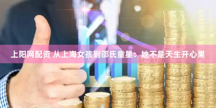 上阳网配资 从上海女孩到邵氏童星：她不是天生开心果